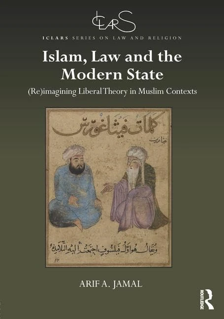Islam, Law and the Modern State: (Re)imagining Liberal Theory in Muslim Contexts (ICLARS Series on Law and Religion)