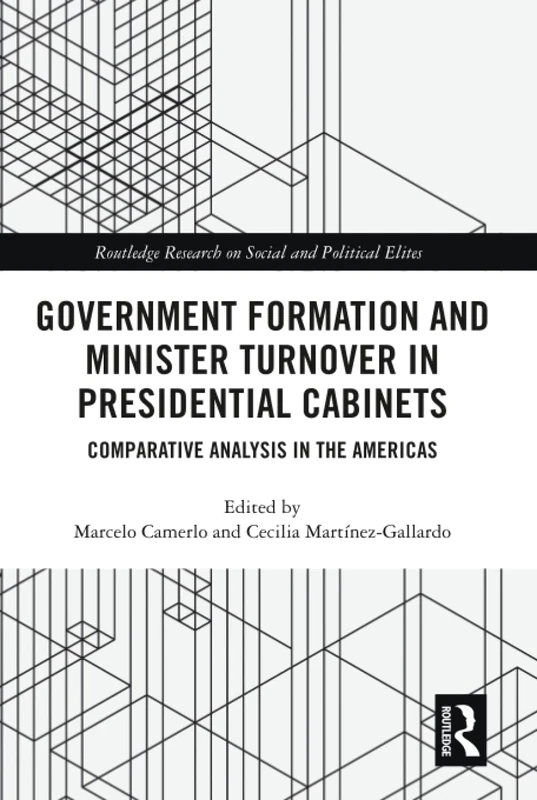 Government Formation and Minister Turnover in Presidential Cabinets: Comparative Analysis in the Americas (Routledge Research on Social and Political Elites)