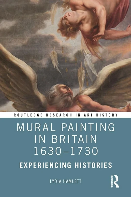 Mural Painting in Britain 1630-1730: Experiencing Histories (Routledge Research in Art History)