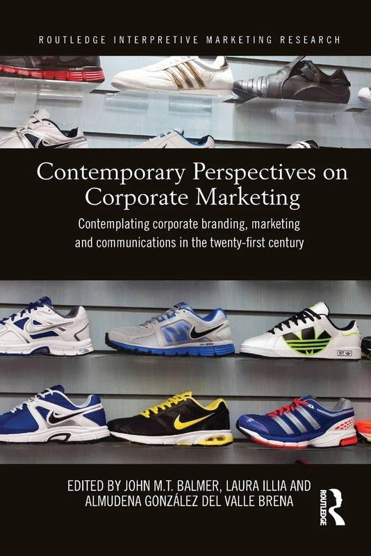 Contemporary Perspectives on Corporate Marketing: Contemplating Corporate Branding, Marketing and Communications in the 21st Century (Routledge Interpretive Marketing Research)