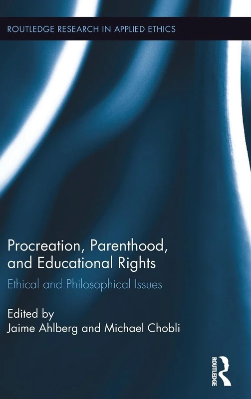 Procreation, Parenthood, and Educational Rights: Ethical and Philosophical Issues (Routledge Research in Applied Ethics)