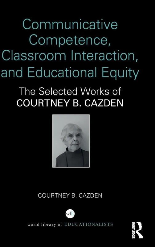 Communicative Competence, Classroom Interaction, and Educational Equity: The Selected Works of Courtney B. Cazden (World Library of Educationalists)