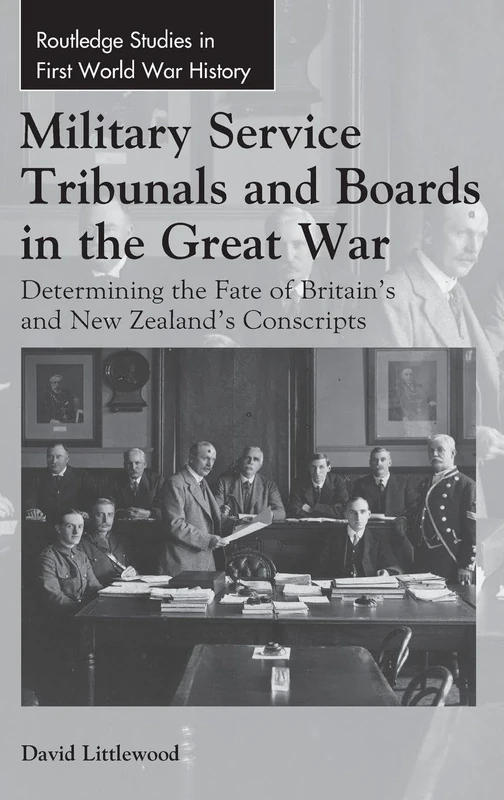 Military Service Tribunals and Boards in the Great War: Determining the Fate of Britain’s and New Zealand’s Conscripts (Routledge Studies in First World War History)