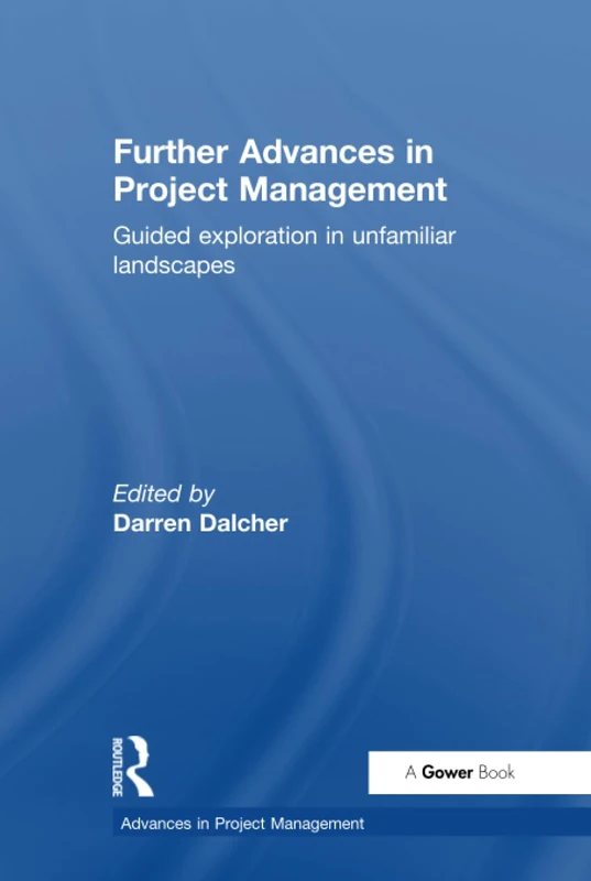 Further Advances in Project Management: Guided Exploration in Unfamiliar Landscapes (Routledge Frontiers in Project Management)