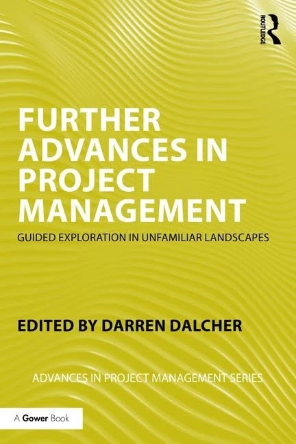 Further Advances in Project Management: Guided Exploration in Unfamiliar Landscapes (Routledge Frontiers in Project Management)