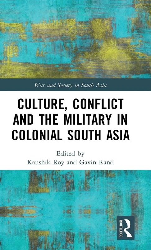 Culture, Conflict and the Military in Colonial South Asia (War and Society in South Asia)