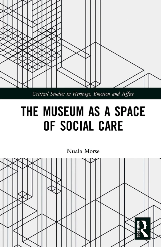 The Museum as a Space of Social Care (Critical Studies in Heritage, Emotion and Affect)