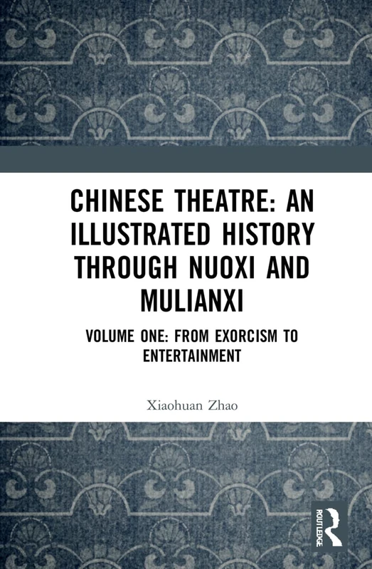 Chinese Theatre: An Illustrated History Through Nuoxi and Mulianxi: Volume One: From Exorcism to Entertainment: 1