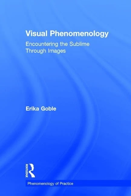 Visual Phenomenology: Encountering the Sublime Through Images (Phenomenology of Practice)