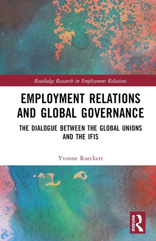 Employment Relations and Global Governance: The Dialogue between the Global Unions and the IFIs (Routledge Research in Employment Relations)