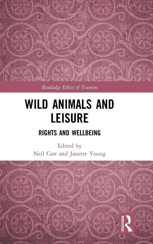 Wild Animals and Leisure: Rights and Wellbeing (Routledge Research in the Ethics of Tourism Series)