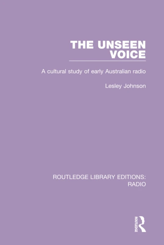 The Unseen Voice: A Cultural Study of Early Australian Radio (Routledge Library Editions: Radio)