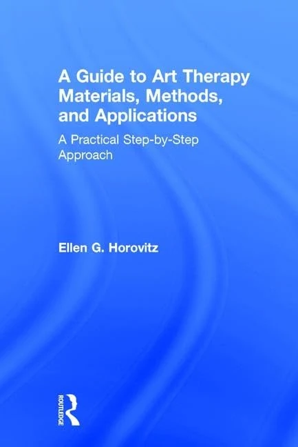 A Guide to Art Therapy Materials, Methods, and Applications: A Practical Step-by-Step Approach