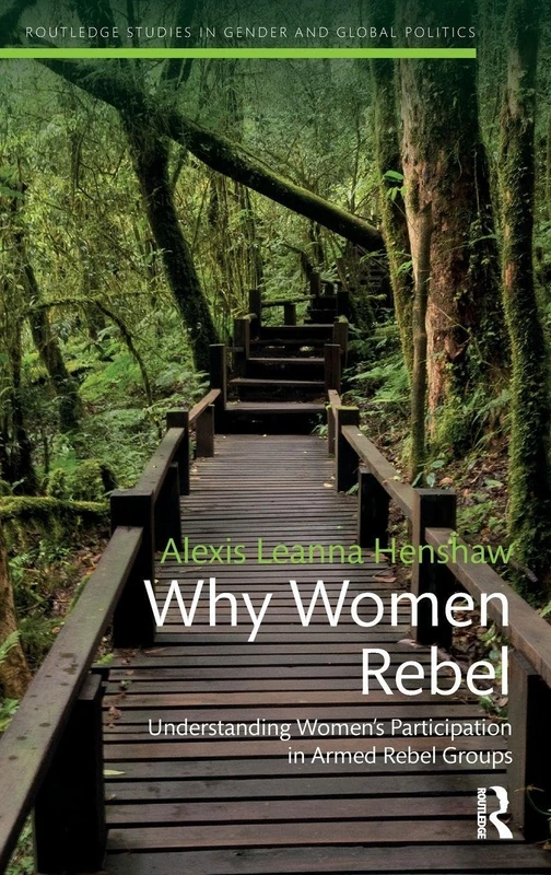 Why Women Rebel: Understanding Women's Participation in Armed Rebel Groups (Routledge Studies in Gender and Global Politics)
