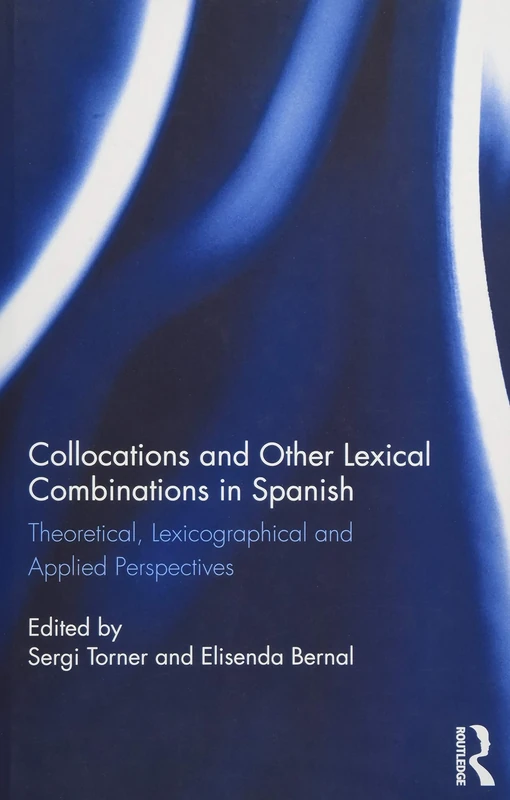 Collocations and other lexical combinations in Spanish: Theoretical, lexicographical and applied perspectives (Routledge Studies in Hispanic and Lusophone Linguistics)