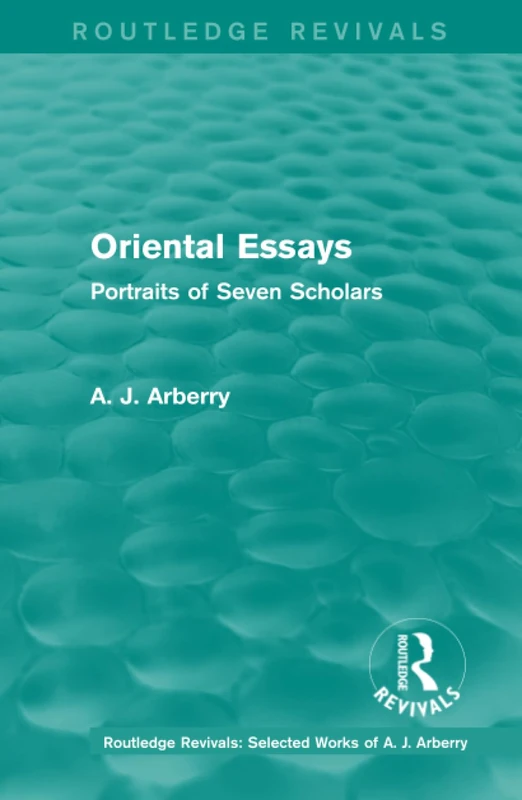 Routledge Revivals: Oriental Essays (1960): Portraits of Seven Scholars (Routledge Revivals: Selected Works of A. J. Arberry)
