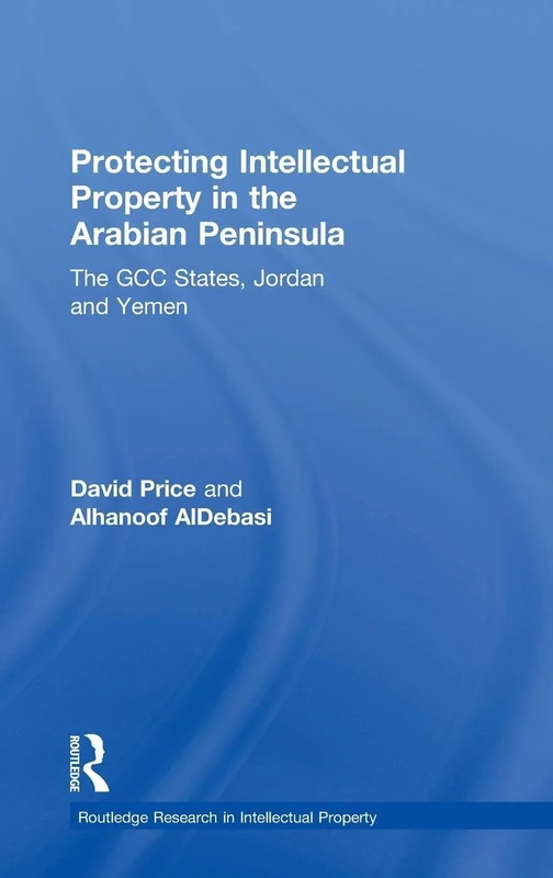 Protecting Intellectual Property in the Arabian Peninsula: The GCC states, Jordan and Yemen (Routledge Research in Intellectual Property)
