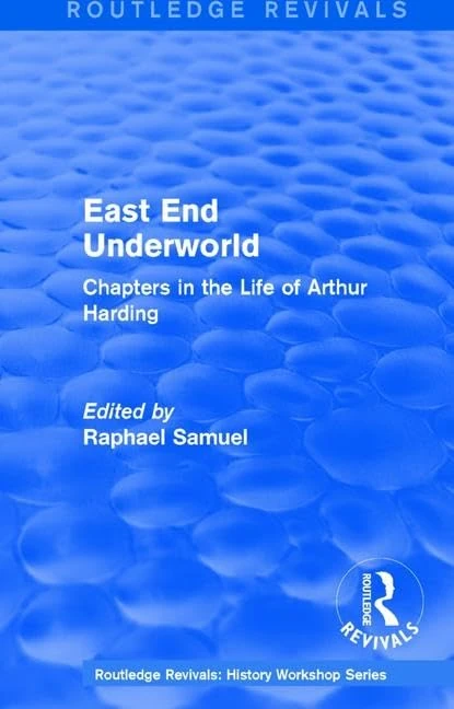 East End Underworld (1981): Chapters in the Life of Arthur Harding (Routledge Revivals: History Workshop Series)