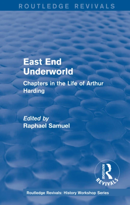 East End Underworld (1981): Chapters in the Life of Arthur Harding (Routledge Revivals: History Workshop Series)