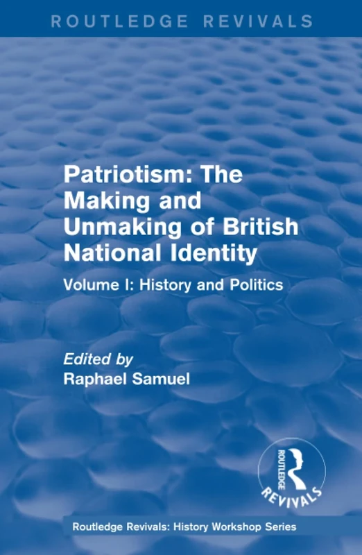 Routledge Revivals: Patriotism: The Making and Unmaking of British National Identity (1989): Volume I: History and Politics: 1 (Routledge Revivals: History Workshop Series)