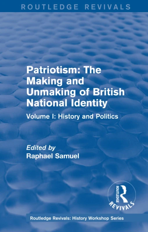 Routledge Revivals: Patriotism: The Making and Unmaking of British National Identity (1989): Volume I: History and Politics (Routledge Revivals: History Workshop Series)