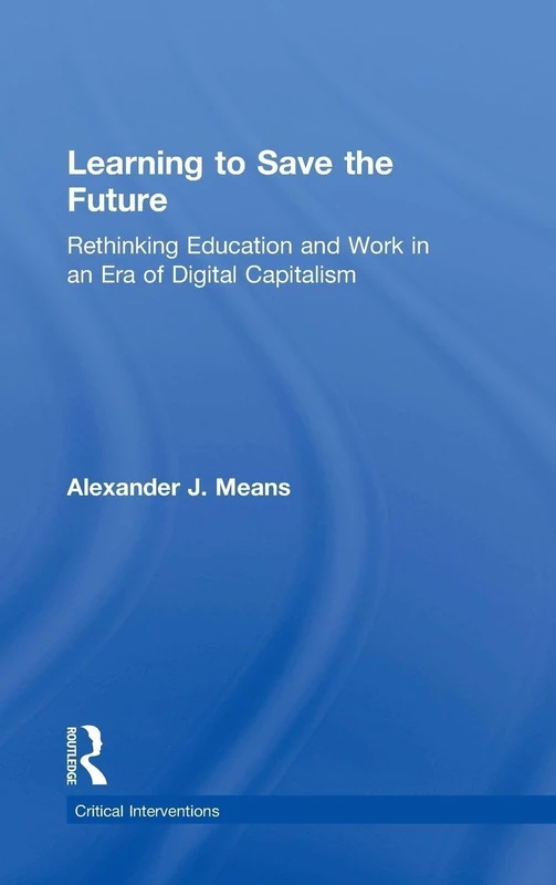 Learning to Save the Future: Rethinking Education and Work in an Era of Digital Capitalism (Critical Interventions)