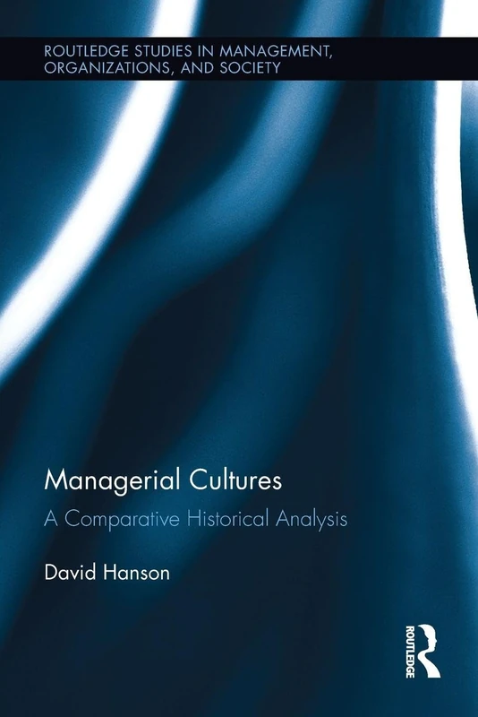 Managerial Cultures: A Comparative Historical Analysis (Routledge Studies in Management, Organizations and Society)