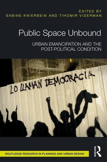 Public Space Unbound: Urban Emancipation and the Post-Political Condition (Routledge Research in Planning and Urban Design)