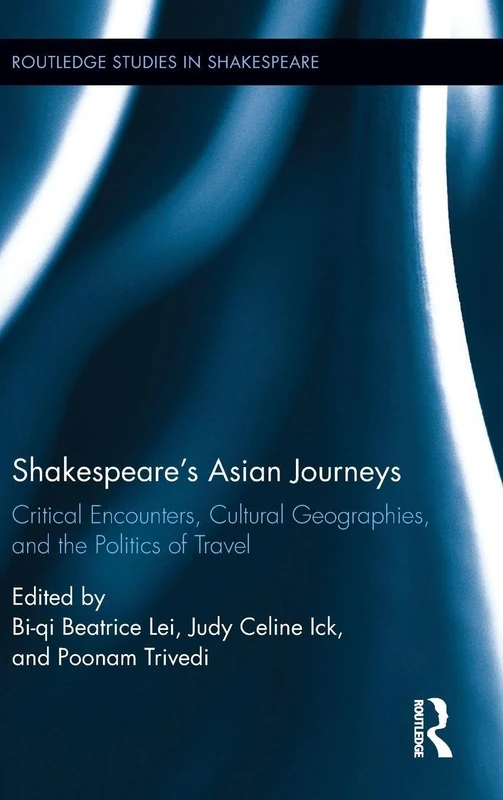 Shakespeares Asian Journeys: Critical Encounters, Cultural Geographies, and the Politics of Travel (Routledge Studies in Shakespeare)