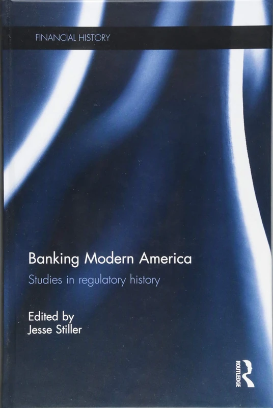 Banking Modern America: Studies in regulatory history (Financial History)
