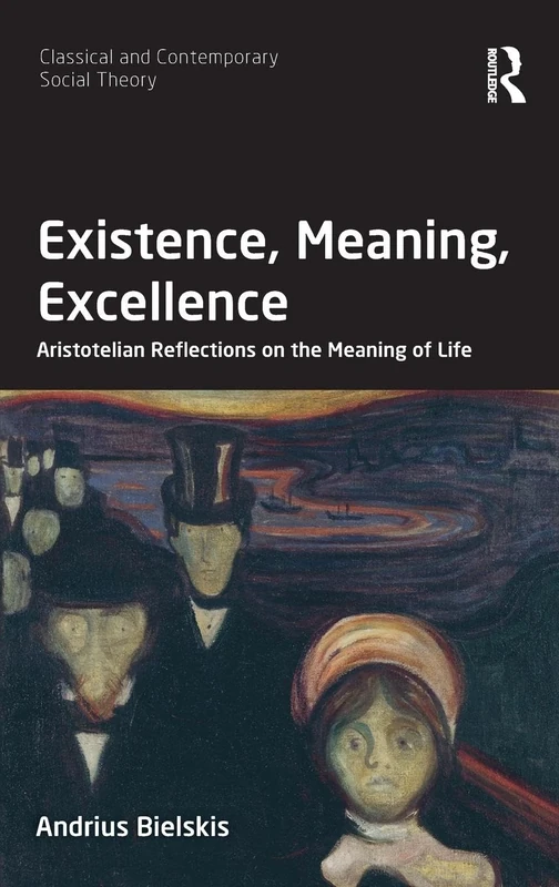 Existence, Meaning, Excellence: Aristotelian Reflections on the Meaning of Life (Classical and Contemporary Social Theory)