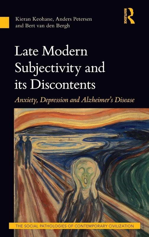 Late Modern Subjectivity and its Discontents: Anxiety, Depression and Alzheimer’s Disease (The Social Pathologies of Contemporary Civilization)