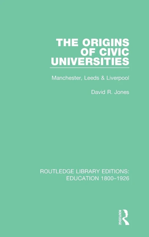 The Origins of Civic Universities: Manchester, Leeds and Liverpool: 9 (Routledge Library Editions: Education 1800-1926)