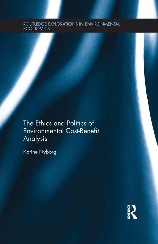 The Ethics and Politics of Environmental Cost-Benefit Analysis (Routledge Explorations in Environmental Economics)