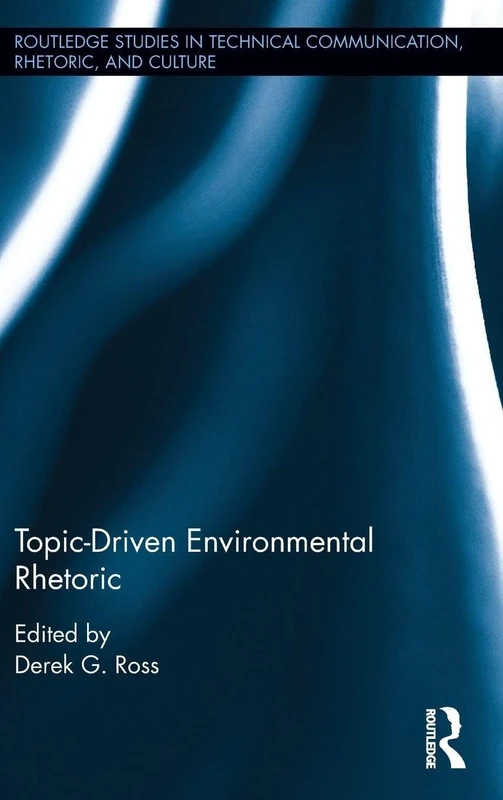 Topic-Driven Environmental Rhetoric (Routledge Studies in Technical Communication, Rhetoric, and Culture)