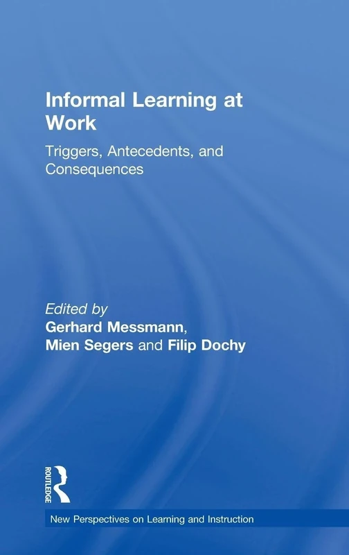 Informal Learning at Work: Triggers, Antecedents, and Consequences (New Perspectives on Learning and Instruction)
