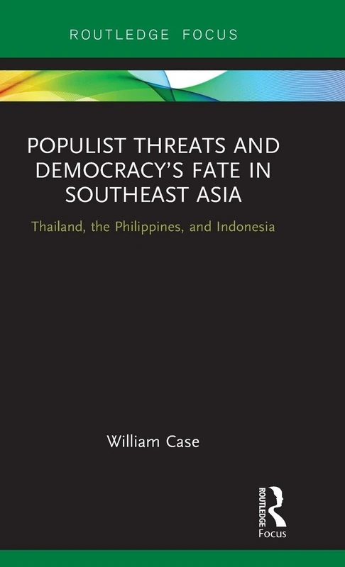 Populist Threats and Democracy’s Fate in Southeast Asia: Thailand, the Philippines, and Indonesia (Routledge Contemporary Asia Series)