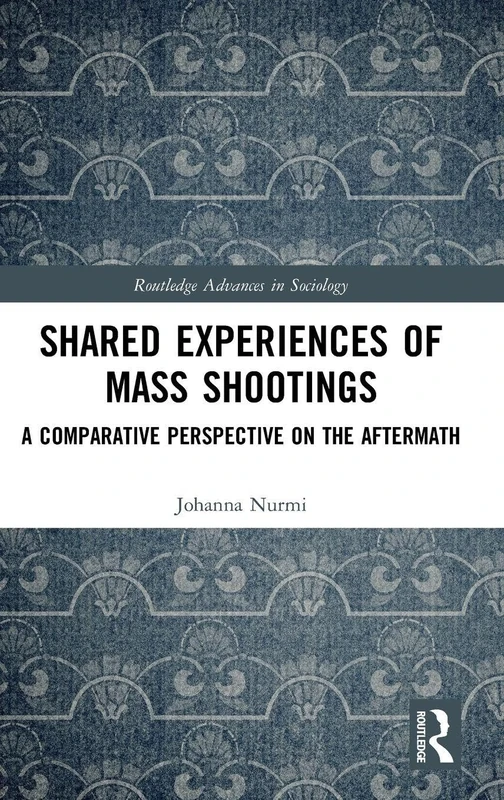 Shared Experiences of Mass Shootings: A Comparative Perspective on the Aftermath (Routledge Advances in Sociology)