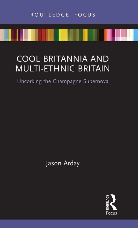 Cool Britannia and Multi-Ethnic Britain: Uncorking the Champagne Supernova (Routledge Research in Race and Ethnicity)