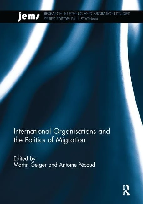 International Organisations and the Politics of Migration (Research in Ethnic and Migration Studies)