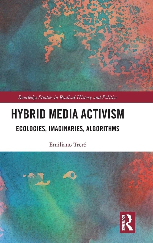 Hybrid Media Activism: Ecologies, Imaginaries, Algorithms (Routledge Studies in Radical History and Politics)