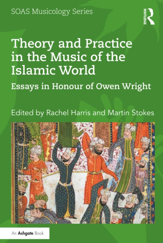 Theory and Practice in the Music of the Islamic World: Essays in Honour of Owen Wright (SOAS Studies in Music)