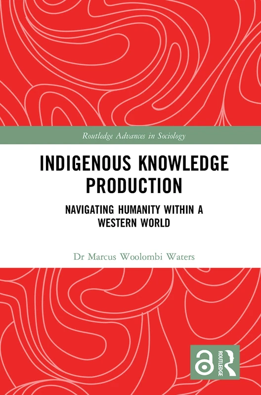Indigenous Knowledge Production: Navigating Humanity within a Western World (Routledge Advances in Sociology)