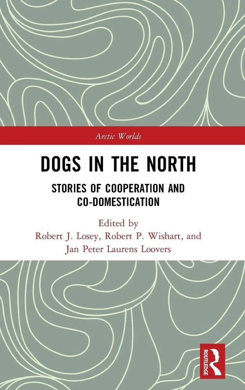 Dogs in the North: Stories of Cooperation and Co-Domestication (Arctic Worlds)