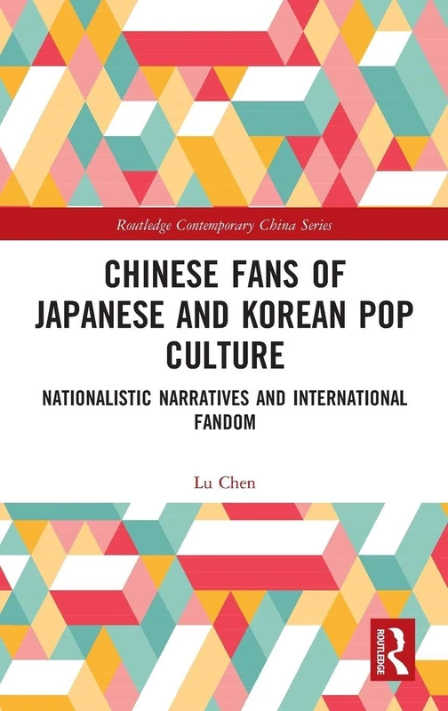 Chinese Fans of Japanese and Korean Pop Culture: Nationalistic Narratives and International Fandom (Routledge Contemporary China Series)