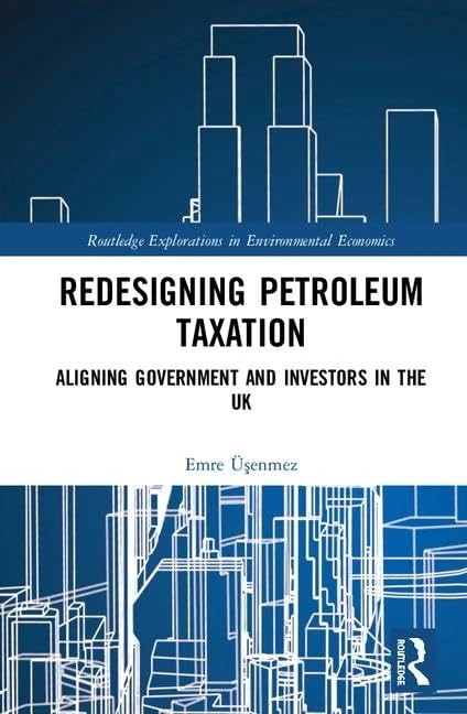 Redesigning Petroleum Taxation: Aligning Government and Investors in the UK (Routledge Explorations in Environmental Economics)