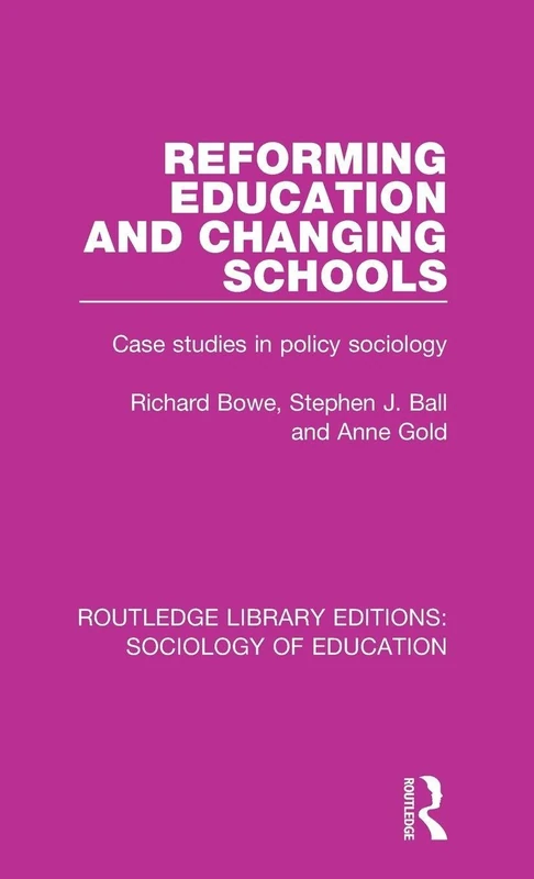 Reforming Education and Changing Schools: Case studies in policy sociology: 10 (Routledge Library Editions: Sociology of Education)