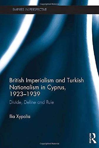 British Imperialism and Turkish Nationalism in Cyprus, 1923-1939: Divide, Define and Rule (Empires in Perspective)
