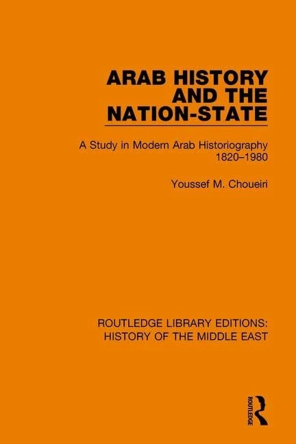 Arab History and the Nation-State: A Study in Modern Arab Historiography 1820-1980 (Routledge Library Editions: History of the Middle East)