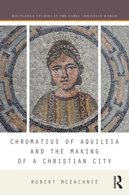 Chromatius of Aquileia and the Making of a Christian City (Routledge Studies in the Early Christian World)